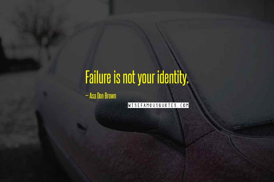 Asa Don Brown Quotes: Failure is not your identity.