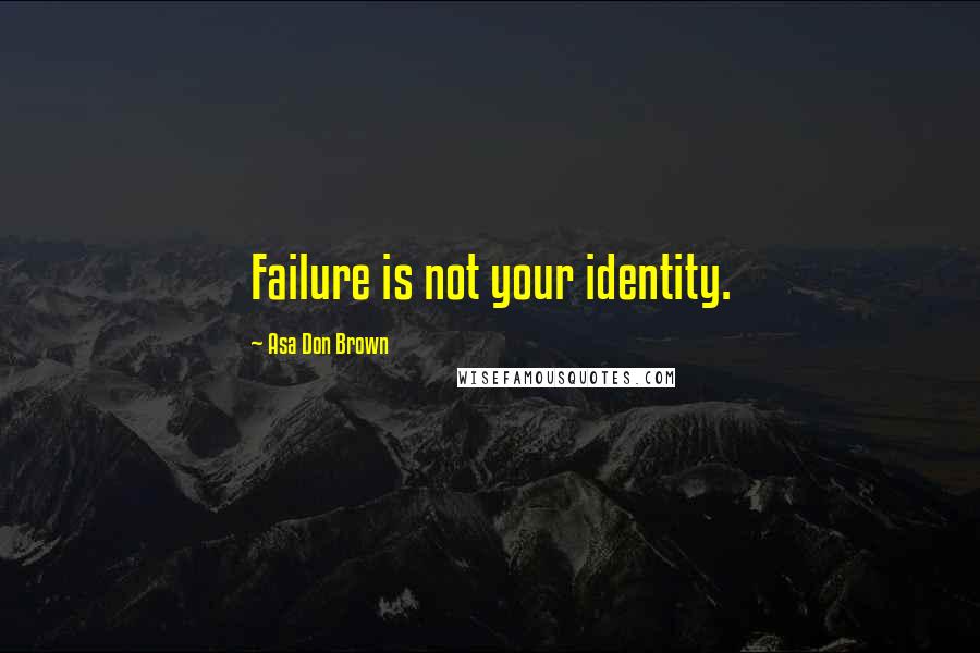 Asa Don Brown Quotes: Failure is not your identity.