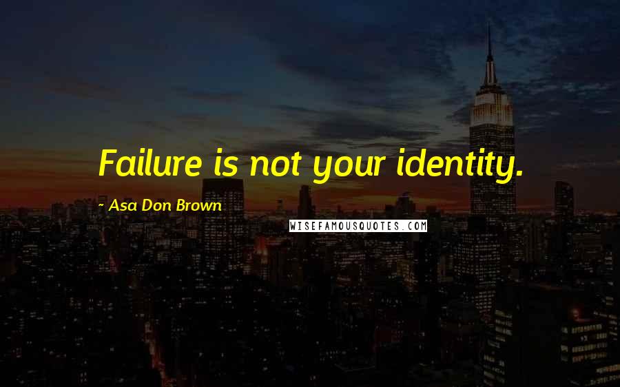 Asa Don Brown Quotes: Failure is not your identity.