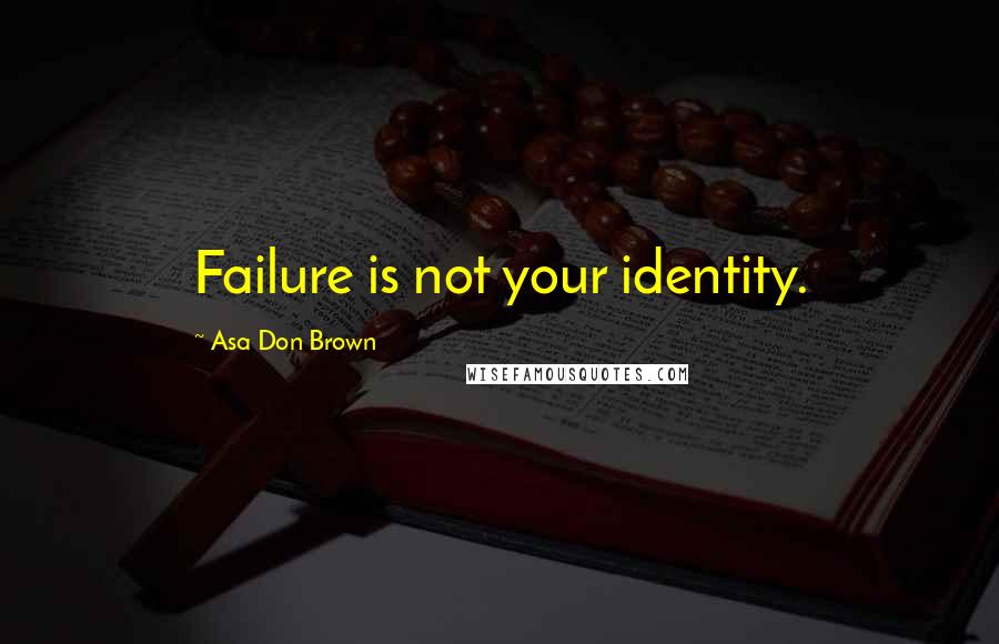 Asa Don Brown Quotes: Failure is not your identity.