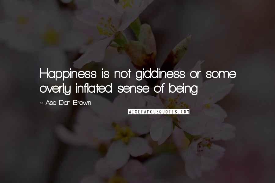 Asa Don Brown Quotes: Happiness is not giddiness or some overly inflated sense of being.