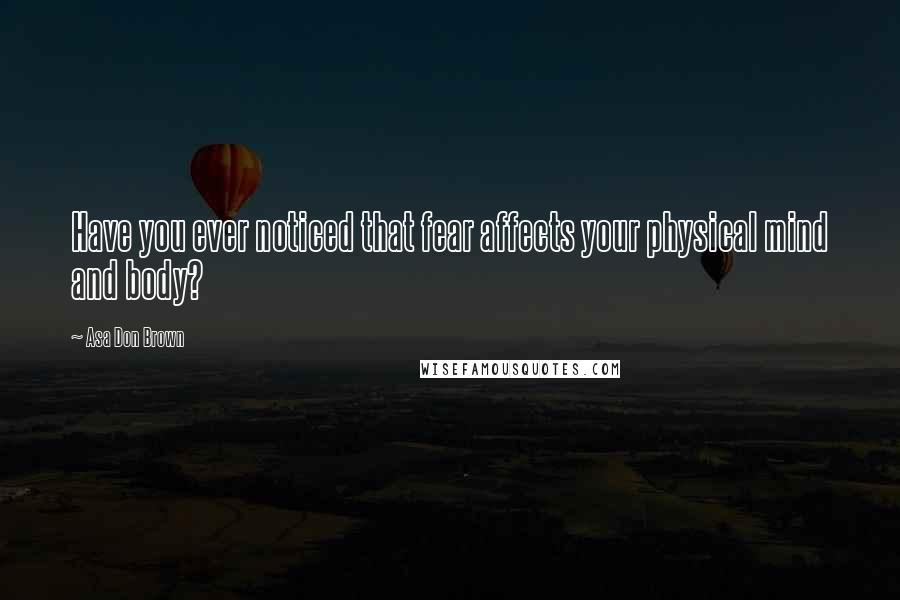 Asa Don Brown Quotes: Have you ever noticed that fear affects your physical mind and body?