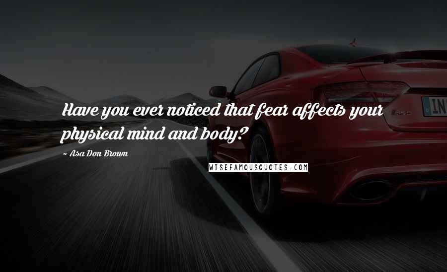 Asa Don Brown Quotes: Have you ever noticed that fear affects your physical mind and body?