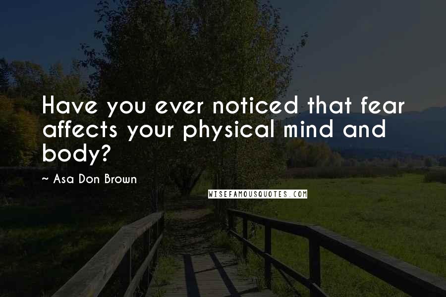 Asa Don Brown Quotes: Have you ever noticed that fear affects your physical mind and body?