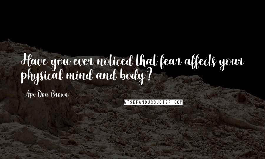 Asa Don Brown Quotes: Have you ever noticed that fear affects your physical mind and body?