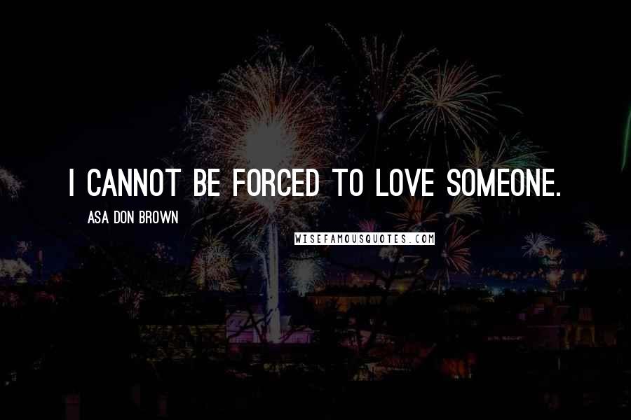 Asa Don Brown Quotes: I cannot be forced to love someone.