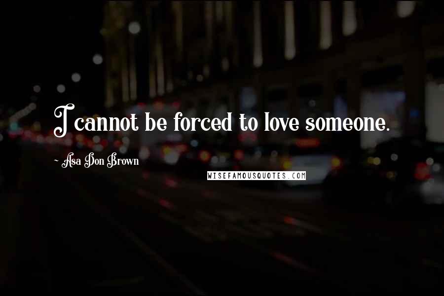 Asa Don Brown Quotes: I cannot be forced to love someone.