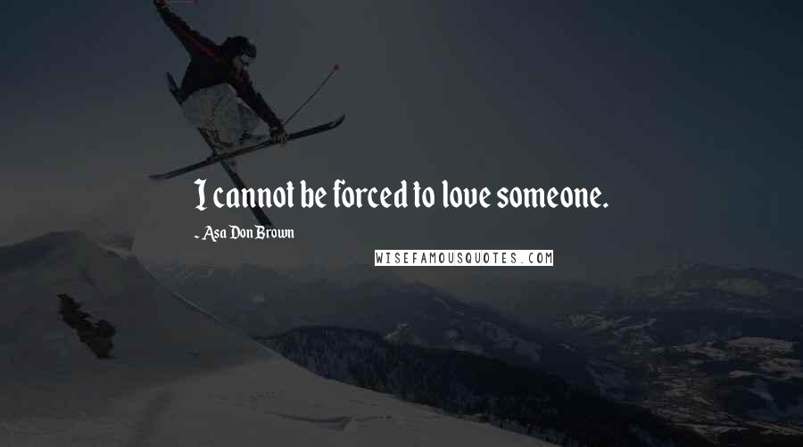 Asa Don Brown Quotes: I cannot be forced to love someone.