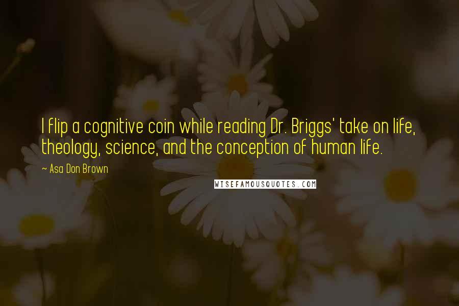 Asa Don Brown Quotes: I flip a cognitive coin while reading Dr. Briggs' take on life, theology, science, and the conception of human life.