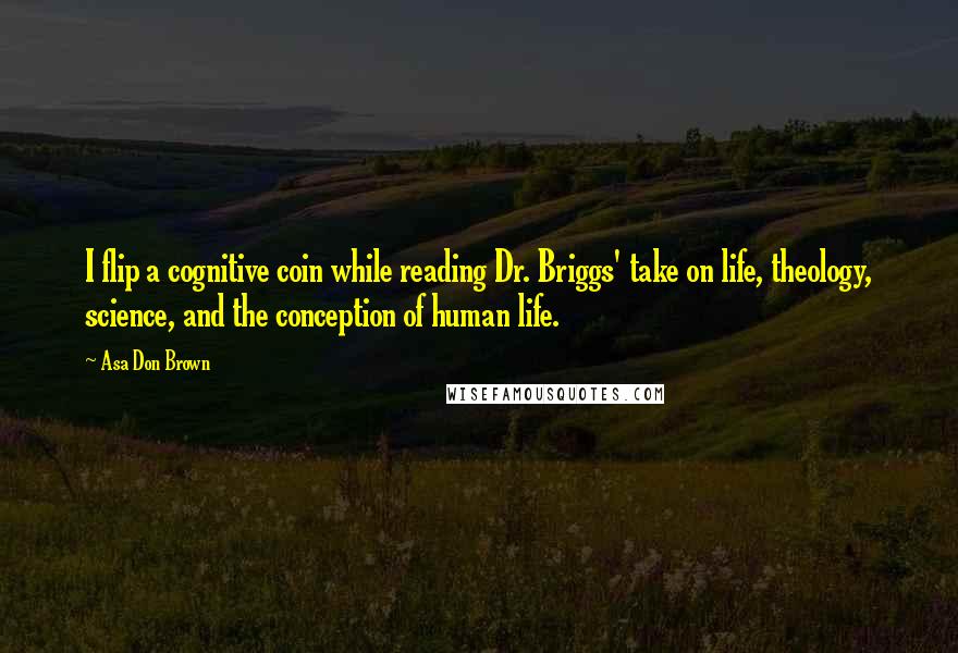 Asa Don Brown Quotes: I flip a cognitive coin while reading Dr. Briggs' take on life, theology, science, and the conception of human life.