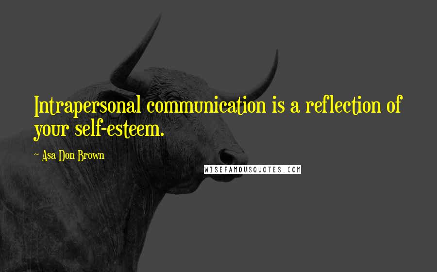 Asa Don Brown Quotes: Intrapersonal communication is a reflection of your self-esteem.