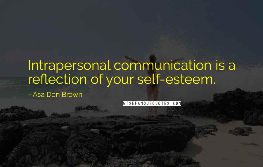 Asa Don Brown Quotes: Intrapersonal communication is a reflection of your self-esteem.