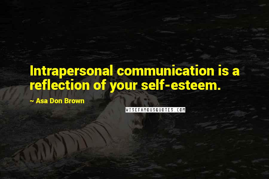 Asa Don Brown Quotes: Intrapersonal communication is a reflection of your self-esteem.