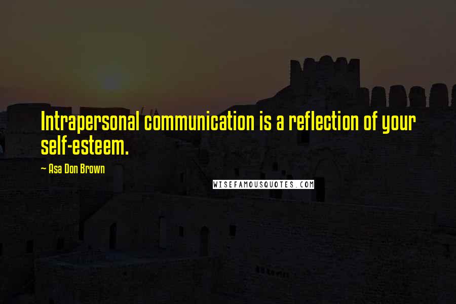 Asa Don Brown Quotes: Intrapersonal communication is a reflection of your self-esteem.