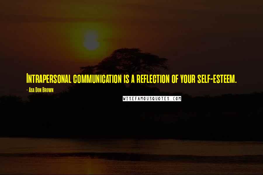 Asa Don Brown Quotes: Intrapersonal communication is a reflection of your self-esteem.