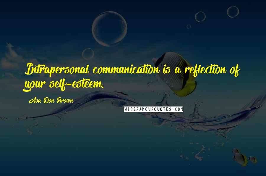 Asa Don Brown Quotes: Intrapersonal communication is a reflection of your self-esteem.