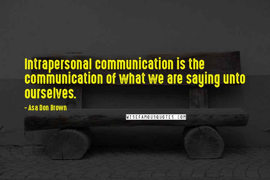 Asa Don Brown Quotes: Intrapersonal communication is the communication of what we are saying unto ourselves.