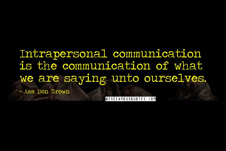 Asa Don Brown Quotes: Intrapersonal communication is the communication of what we are saying unto ourselves.