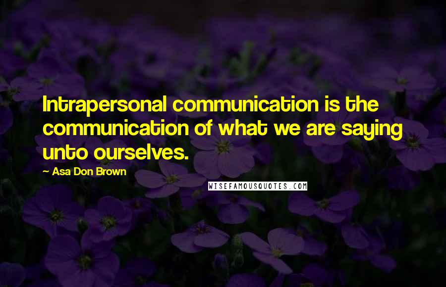 Asa Don Brown Quotes: Intrapersonal communication is the communication of what we are saying unto ourselves.