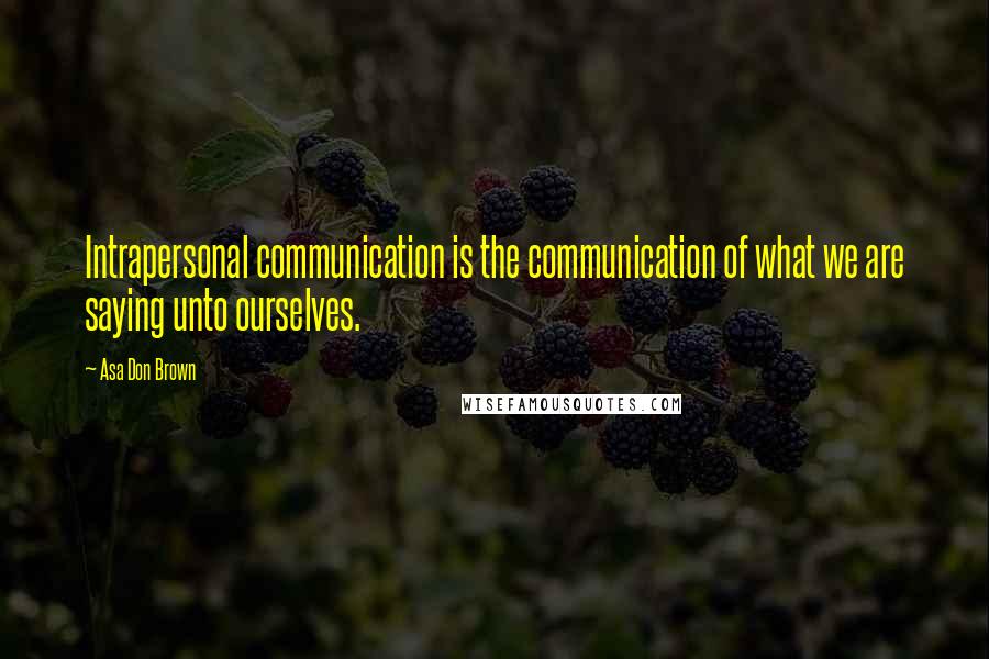 Asa Don Brown Quotes: Intrapersonal communication is the communication of what we are saying unto ourselves.