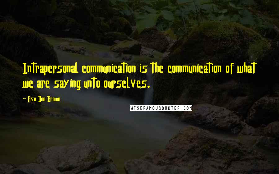 Asa Don Brown Quotes: Intrapersonal communication is the communication of what we are saying unto ourselves.