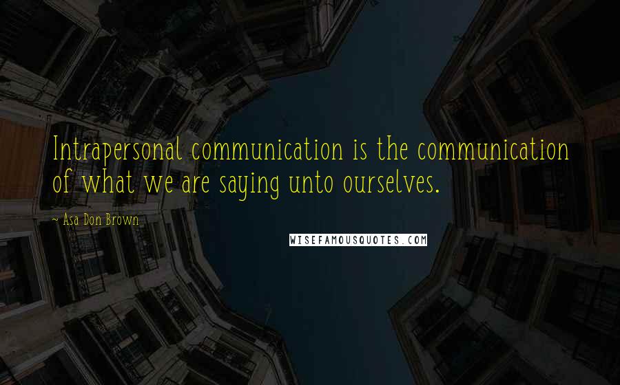 Asa Don Brown Quotes: Intrapersonal communication is the communication of what we are saying unto ourselves.