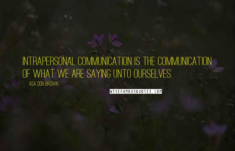 Asa Don Brown Quotes: Intrapersonal communication is the communication of what we are saying unto ourselves.