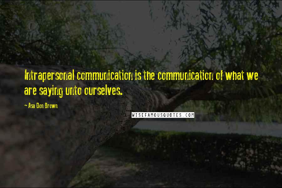 Asa Don Brown Quotes: Intrapersonal communication is the communication of what we are saying unto ourselves.