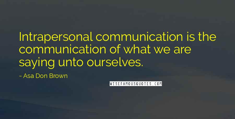 Asa Don Brown Quotes: Intrapersonal communication is the communication of what we are saying unto ourselves.