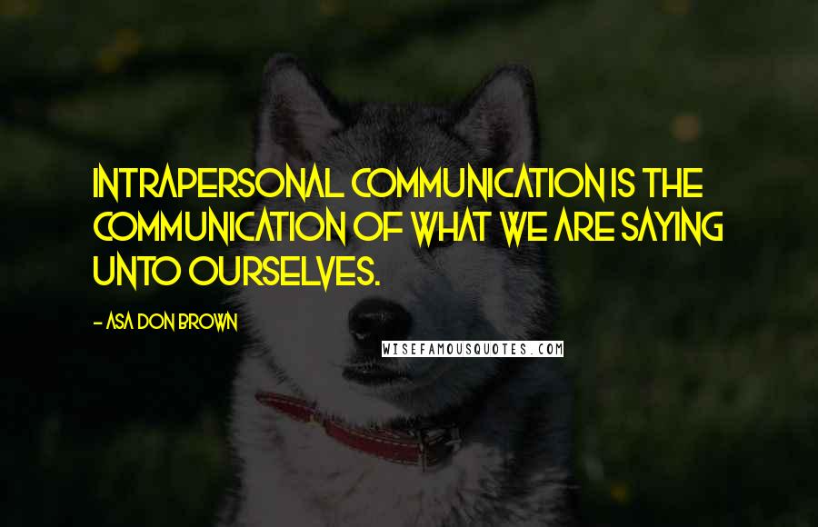 Asa Don Brown Quotes: Intrapersonal communication is the communication of what we are saying unto ourselves.