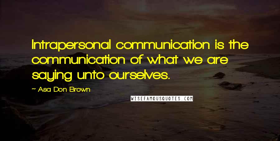 Asa Don Brown Quotes: Intrapersonal communication is the communication of what we are saying unto ourselves.