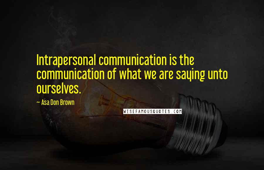 Asa Don Brown Quotes: Intrapersonal communication is the communication of what we are saying unto ourselves.