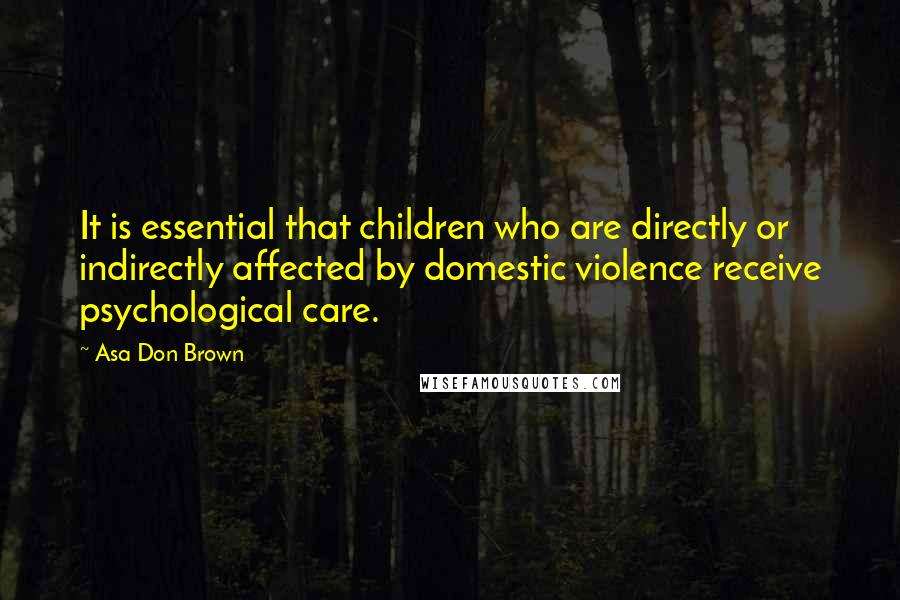 Asa Don Brown Quotes: It is essential that children who are directly or indirectly affected by domestic violence receive psychological care.