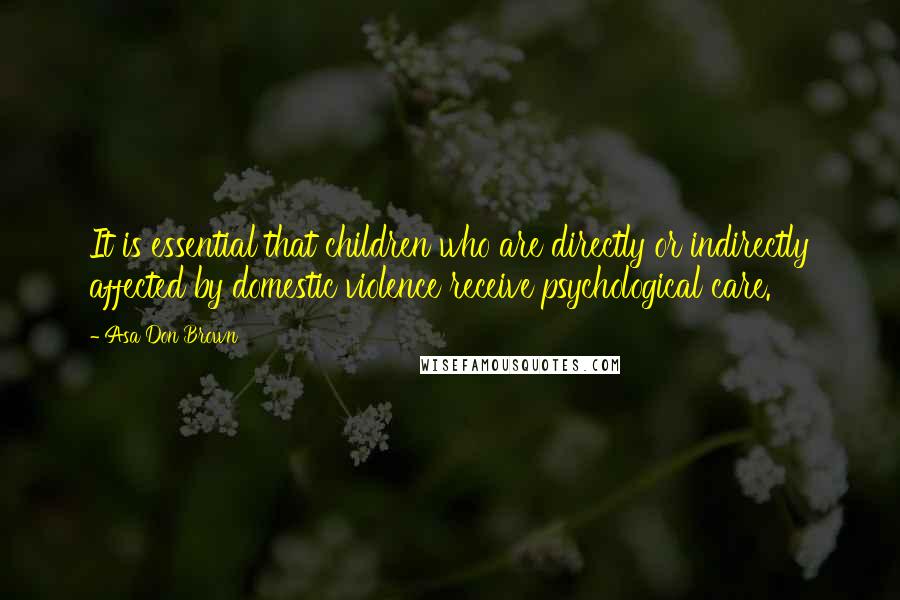 Asa Don Brown Quotes: It is essential that children who are directly or indirectly affected by domestic violence receive psychological care.