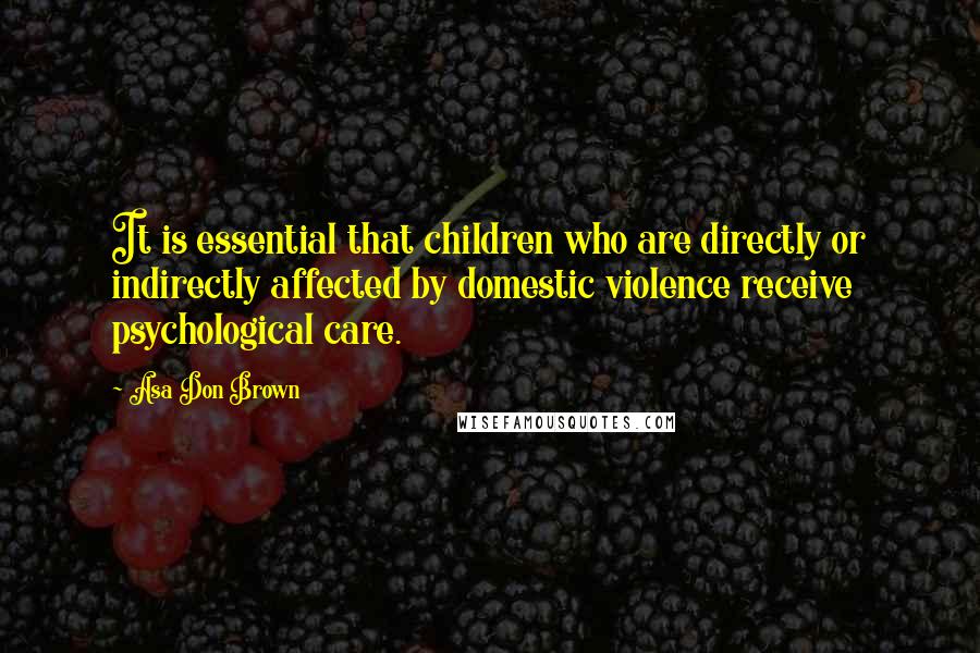 Asa Don Brown Quotes: It is essential that children who are directly or indirectly affected by domestic violence receive psychological care.