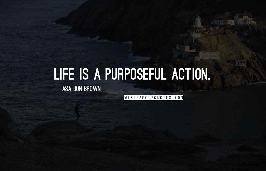 Asa Don Brown Quotes: Life is a purposeful action.