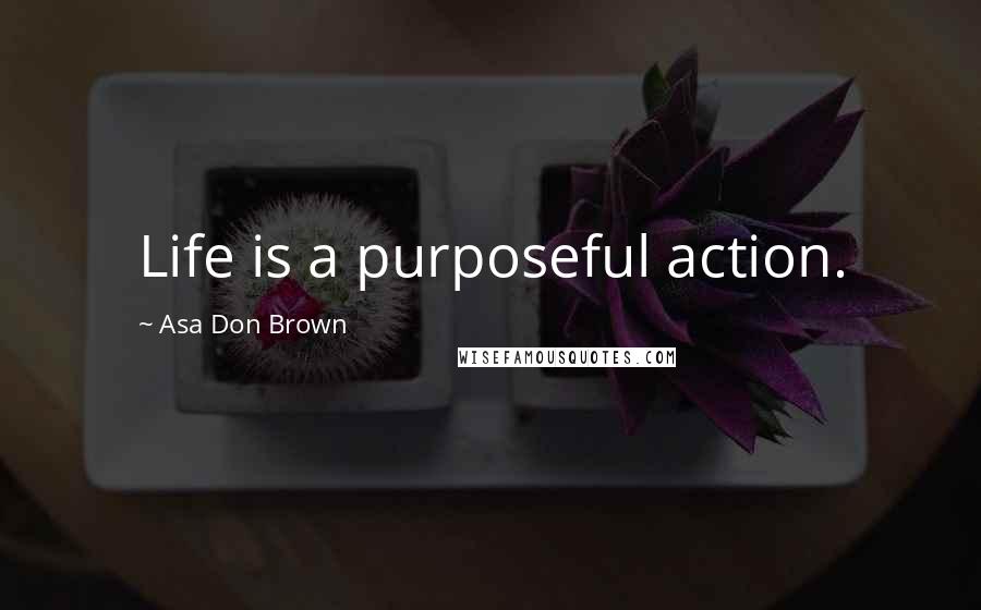 Asa Don Brown Quotes: Life is a purposeful action.