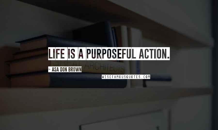 Asa Don Brown Quotes: Life is a purposeful action.