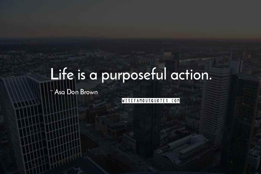 Asa Don Brown Quotes: Life is a purposeful action.