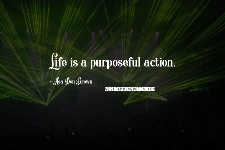 Asa Don Brown Quotes: Life is a purposeful action.