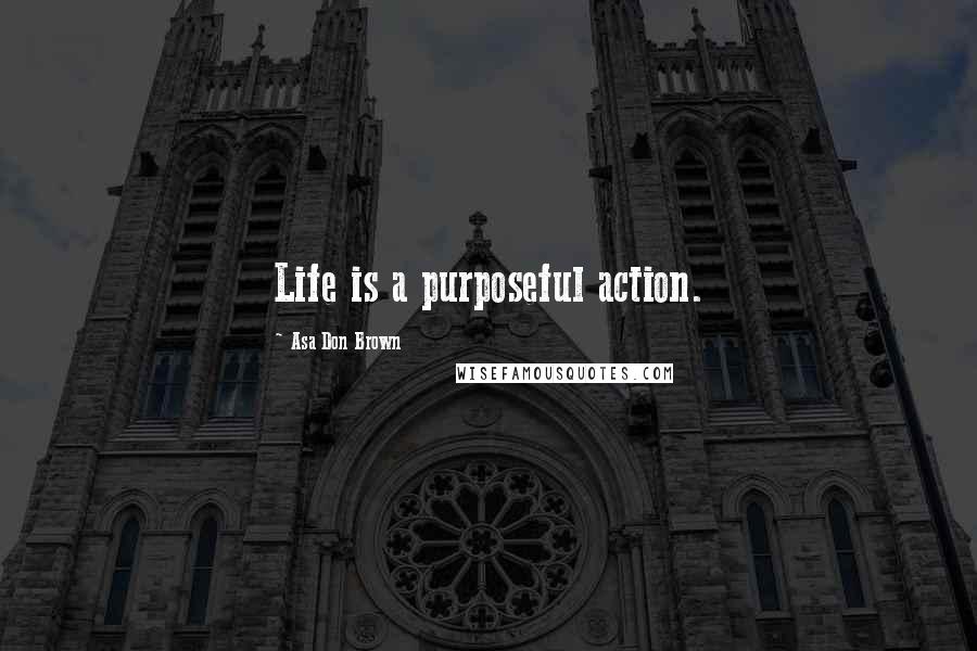 Asa Don Brown Quotes: Life is a purposeful action.