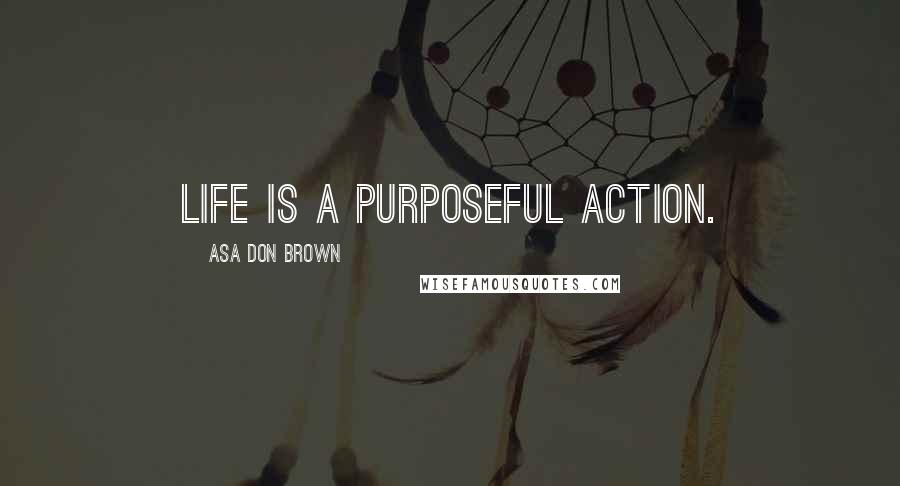 Asa Don Brown Quotes: Life is a purposeful action.
