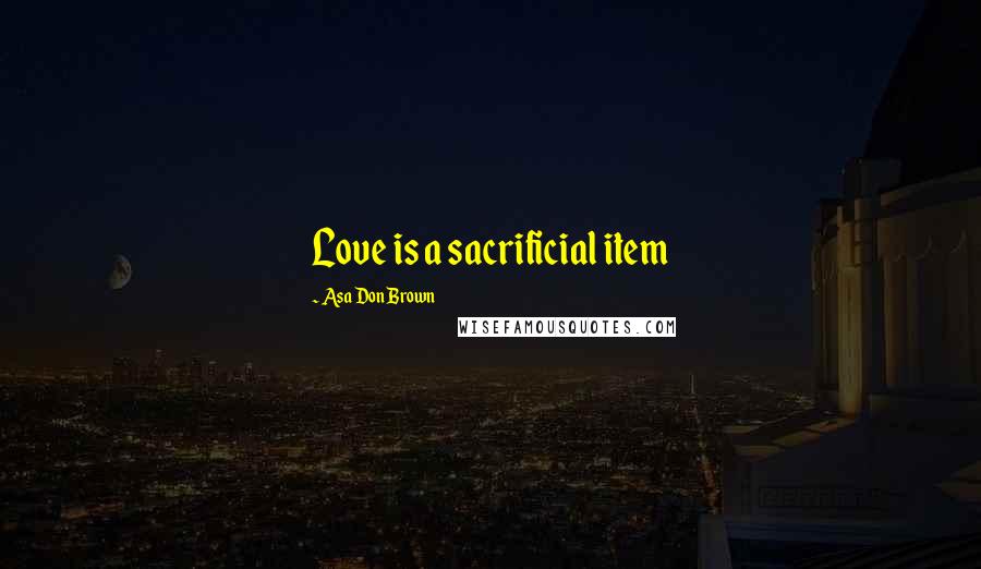 Asa Don Brown Quotes: Love is a sacrificial item
