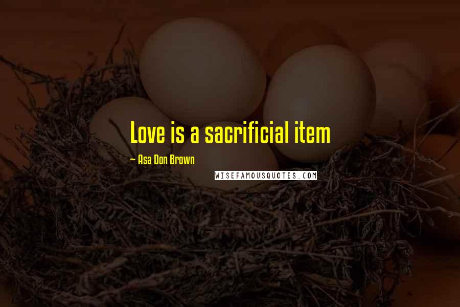 Asa Don Brown Quotes: Love is a sacrificial item