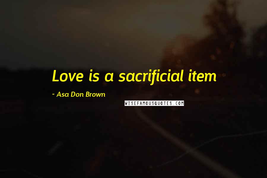 Asa Don Brown Quotes: Love is a sacrificial item