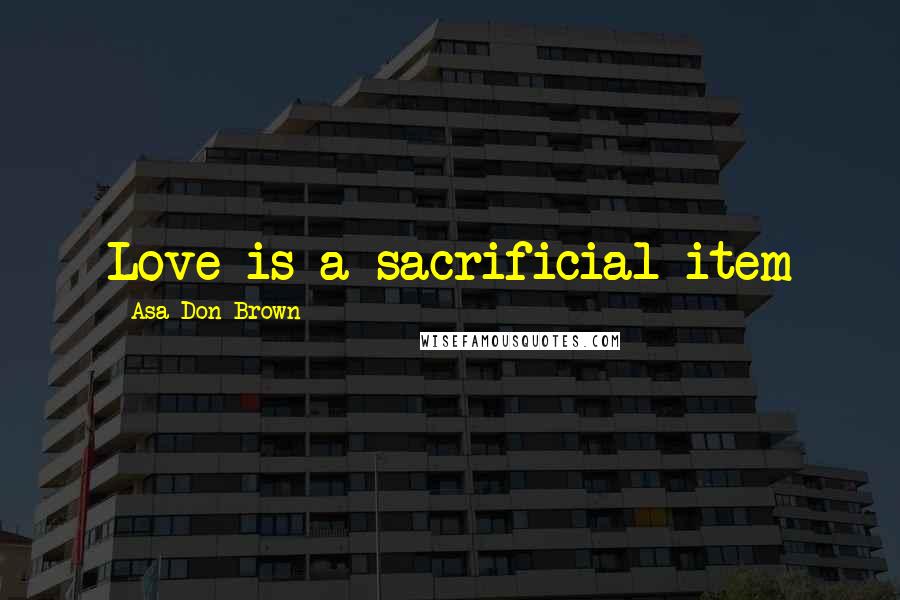 Asa Don Brown Quotes: Love is a sacrificial item