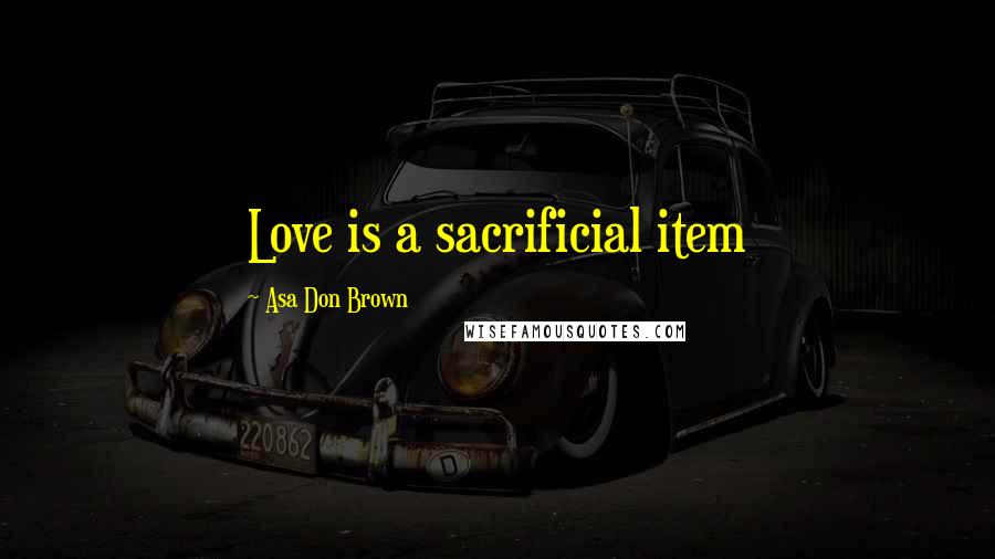 Asa Don Brown Quotes: Love is a sacrificial item