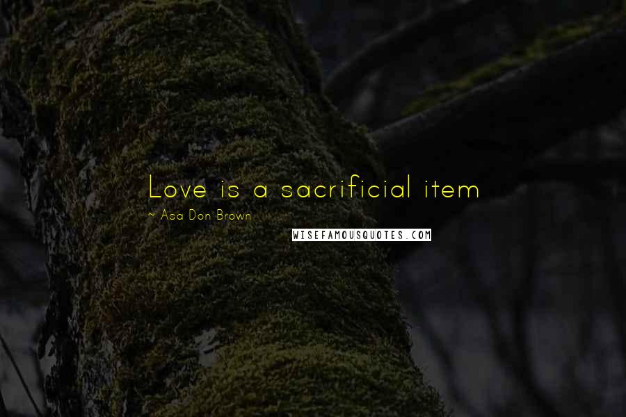 Asa Don Brown Quotes: Love is a sacrificial item