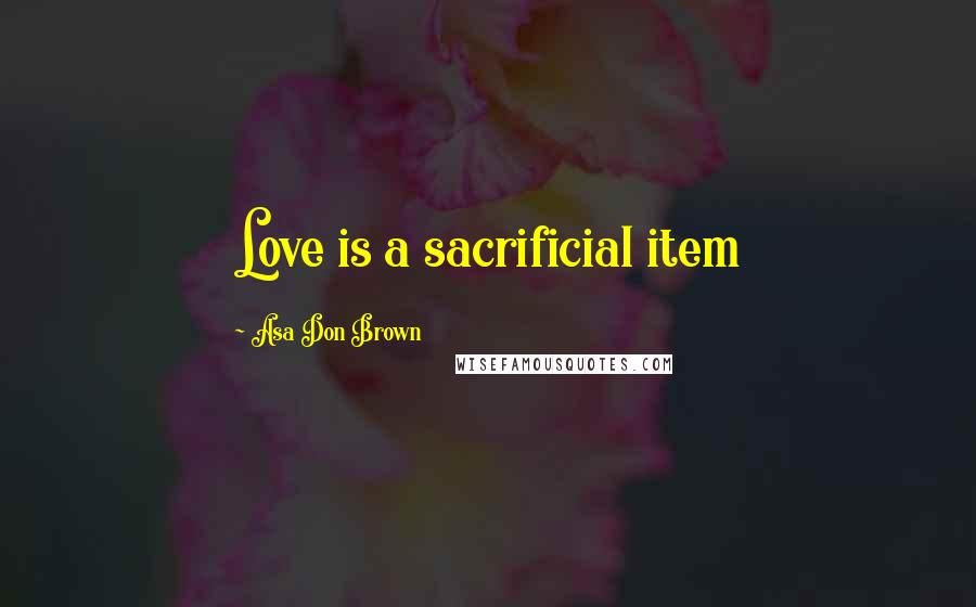 Asa Don Brown Quotes: Love is a sacrificial item
