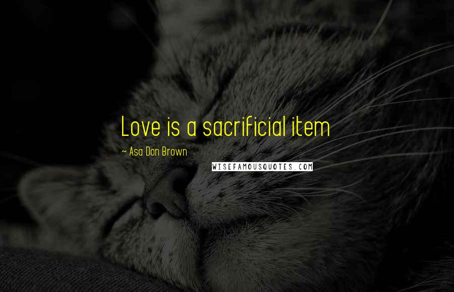 Asa Don Brown Quotes: Love is a sacrificial item